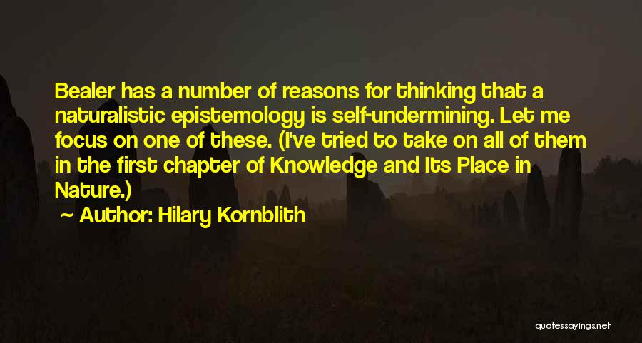 Hilary Kornblith Quotes: Bealer Has A Number Of Reasons For Thinking That A Naturalistic Epistemology Is Self-undermining. Let Me Focus On One Of