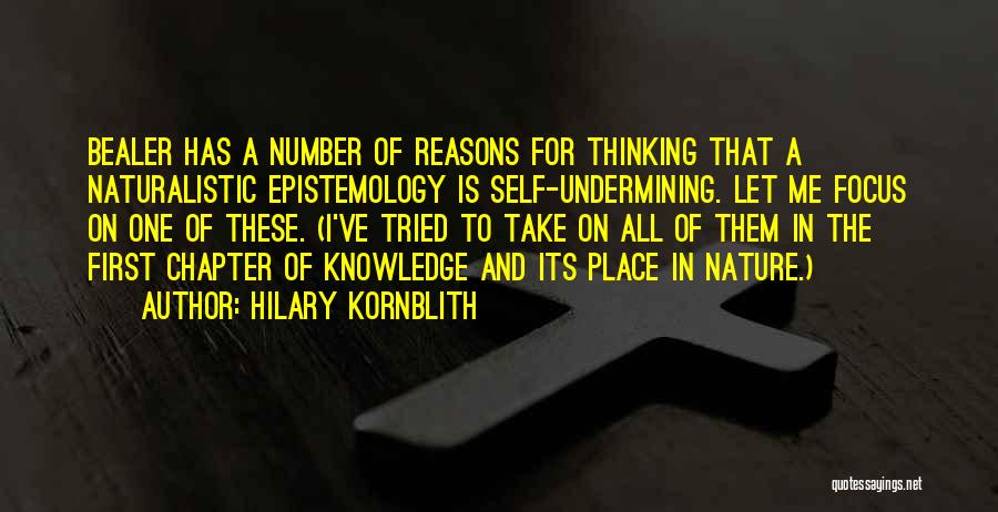 Hilary Kornblith Quotes: Bealer Has A Number Of Reasons For Thinking That A Naturalistic Epistemology Is Self-undermining. Let Me Focus On One Of