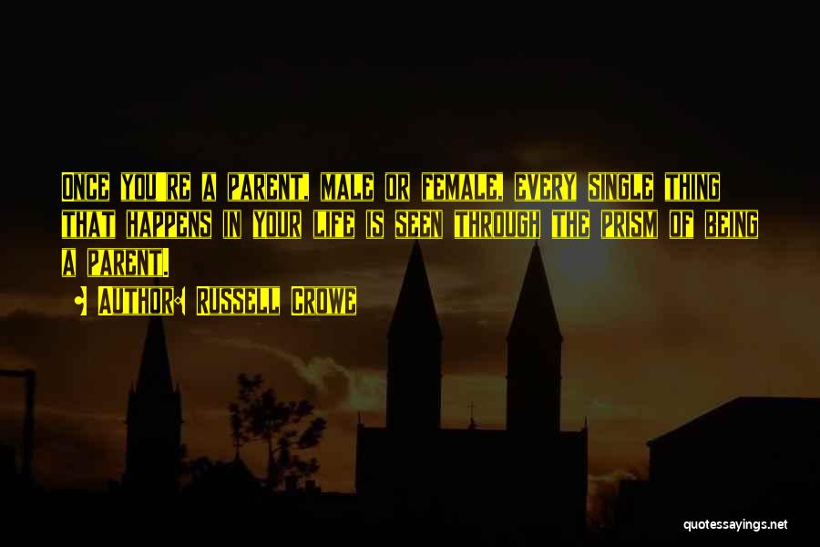 Russell Crowe Quotes: Once You're A Parent, Male Or Female, Every Single Thing That Happens In Your Life Is Seen Through The Prism