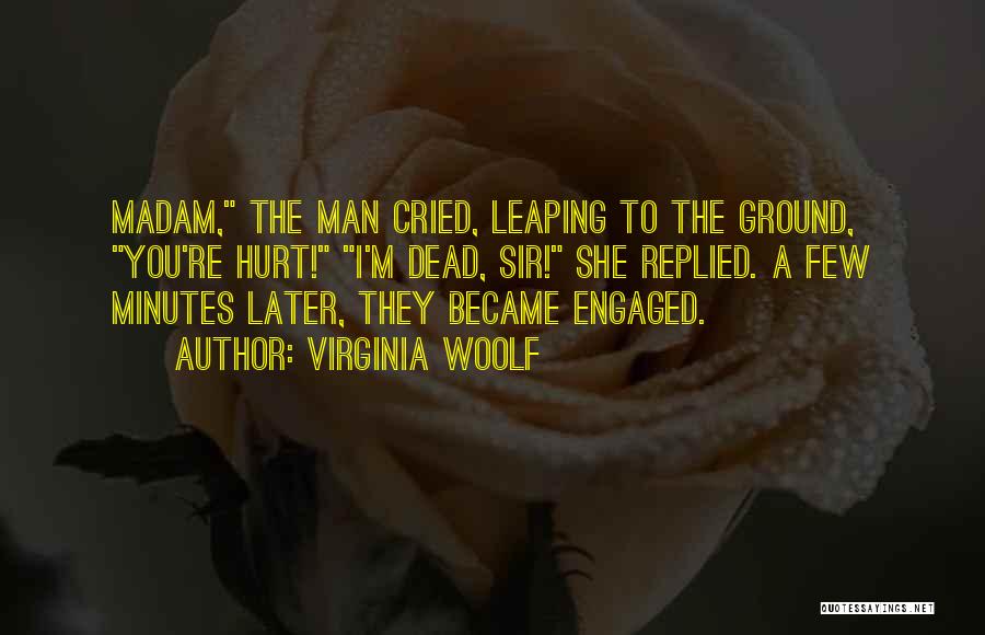 Virginia Woolf Quotes: Madam, The Man Cried, Leaping To The Ground, You're Hurt! I'm Dead, Sir! She Replied. A Few Minutes Later, They