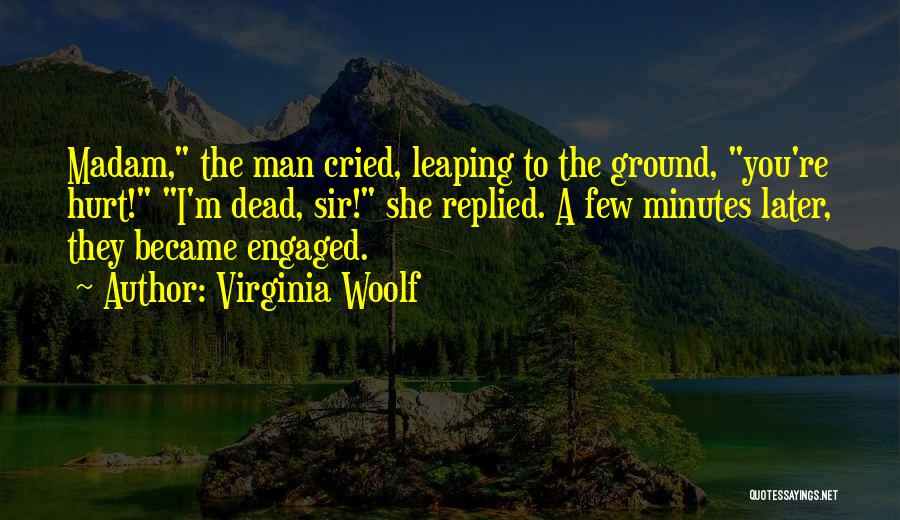Virginia Woolf Quotes: Madam, The Man Cried, Leaping To The Ground, You're Hurt! I'm Dead, Sir! She Replied. A Few Minutes Later, They