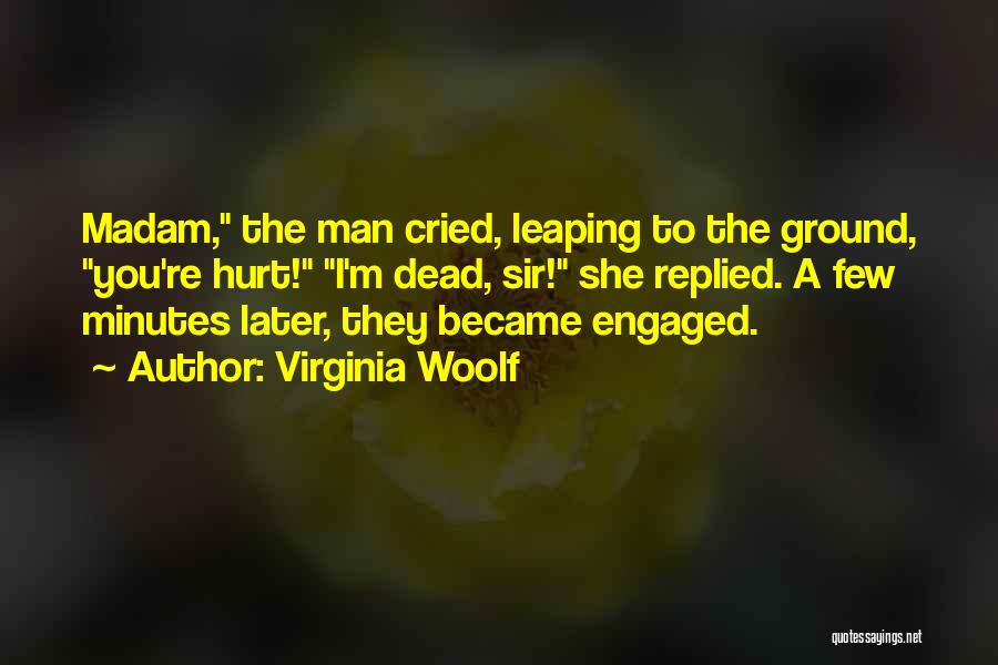 Virginia Woolf Quotes: Madam, The Man Cried, Leaping To The Ground, You're Hurt! I'm Dead, Sir! She Replied. A Few Minutes Later, They