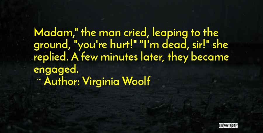 Virginia Woolf Quotes: Madam, The Man Cried, Leaping To The Ground, You're Hurt! I'm Dead, Sir! She Replied. A Few Minutes Later, They