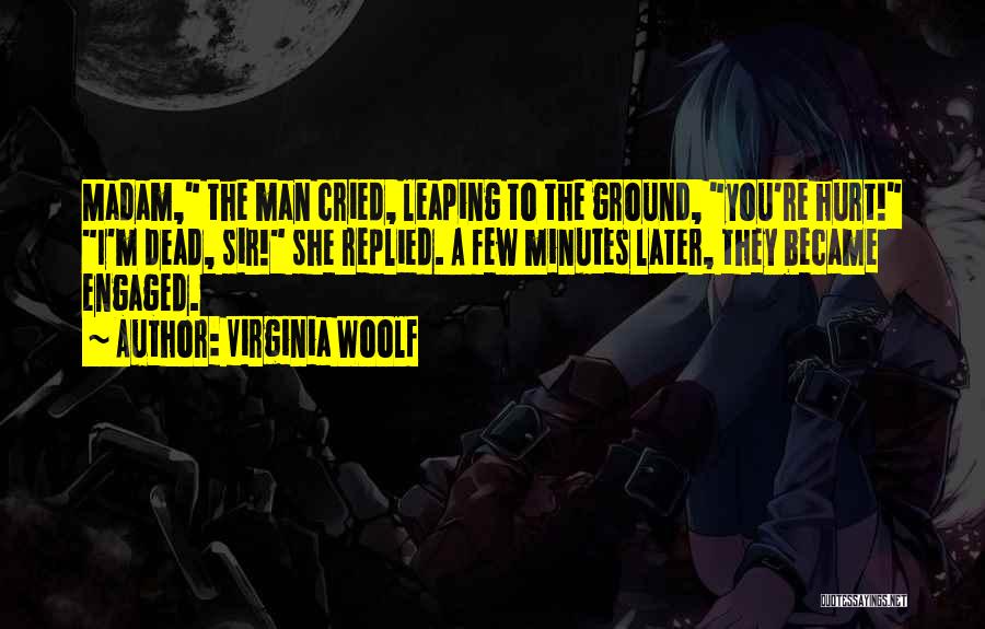 Virginia Woolf Quotes: Madam, The Man Cried, Leaping To The Ground, You're Hurt! I'm Dead, Sir! She Replied. A Few Minutes Later, They