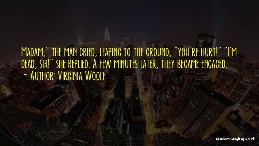 Virginia Woolf Quotes: Madam, The Man Cried, Leaping To The Ground, You're Hurt! I'm Dead, Sir! She Replied. A Few Minutes Later, They