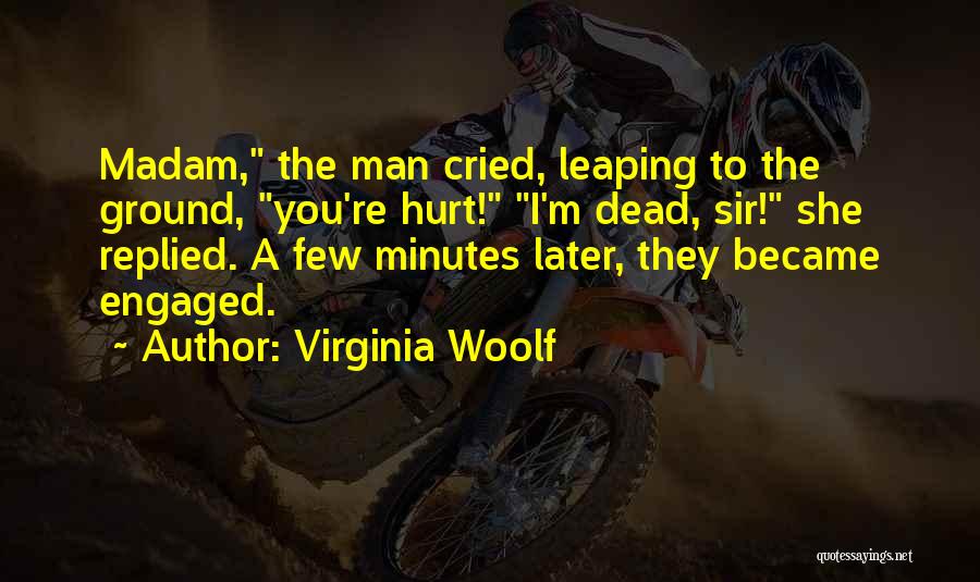 Virginia Woolf Quotes: Madam, The Man Cried, Leaping To The Ground, You're Hurt! I'm Dead, Sir! She Replied. A Few Minutes Later, They