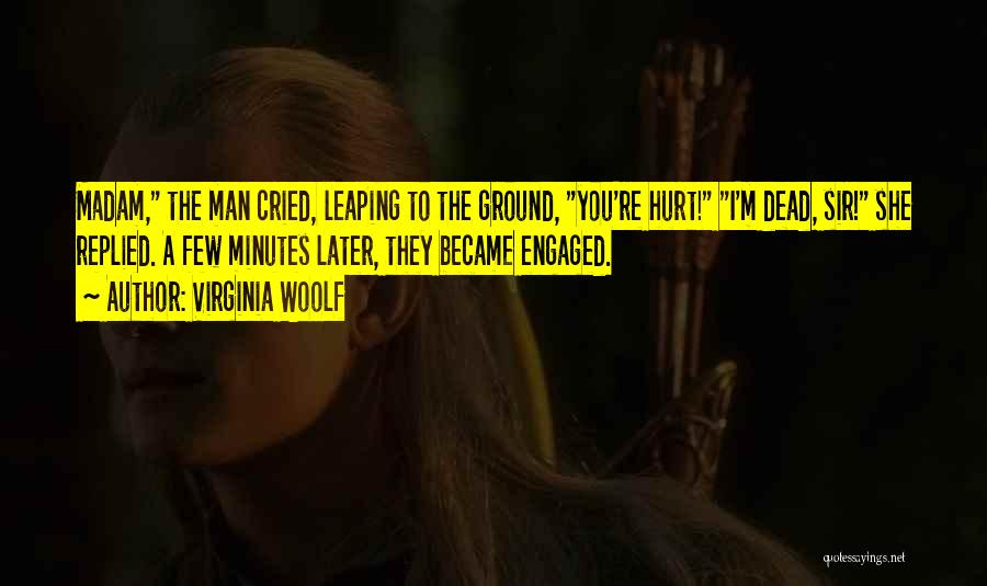 Virginia Woolf Quotes: Madam, The Man Cried, Leaping To The Ground, You're Hurt! I'm Dead, Sir! She Replied. A Few Minutes Later, They