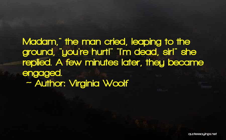 Virginia Woolf Quotes: Madam, The Man Cried, Leaping To The Ground, You're Hurt! I'm Dead, Sir! She Replied. A Few Minutes Later, They
