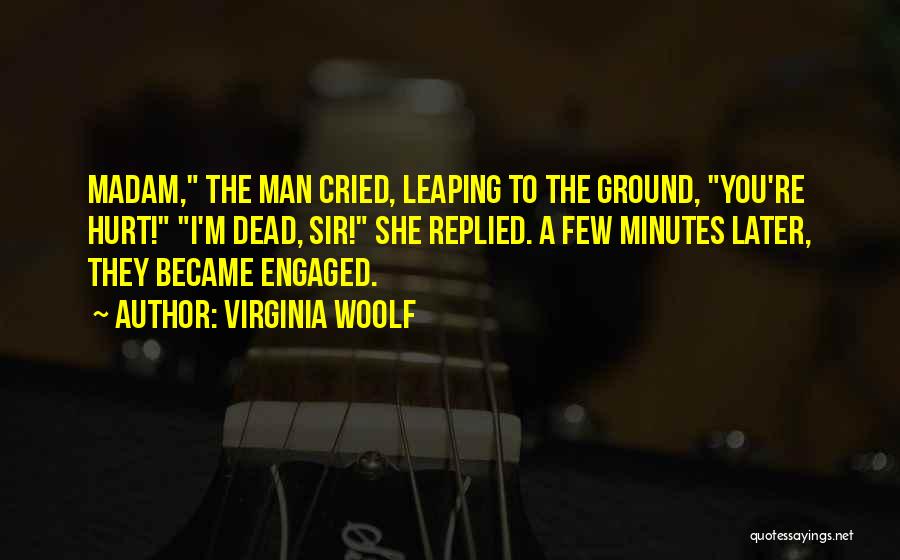 Virginia Woolf Quotes: Madam, The Man Cried, Leaping To The Ground, You're Hurt! I'm Dead, Sir! She Replied. A Few Minutes Later, They
