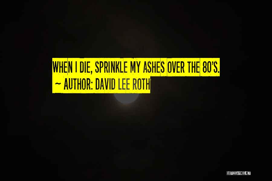 David Lee Roth Quotes: When I Die, Sprinkle My Ashes Over The 80's.