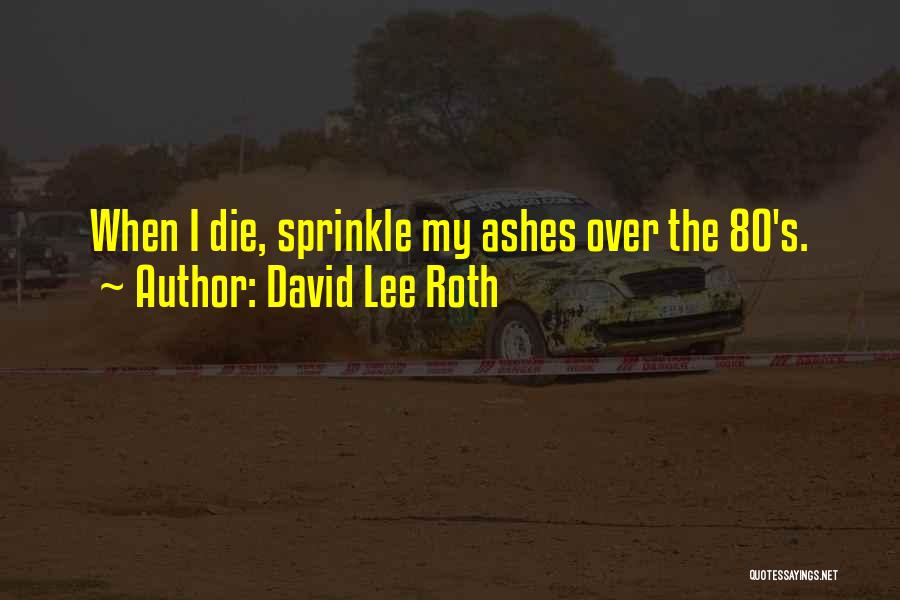 David Lee Roth Quotes: When I Die, Sprinkle My Ashes Over The 80's.