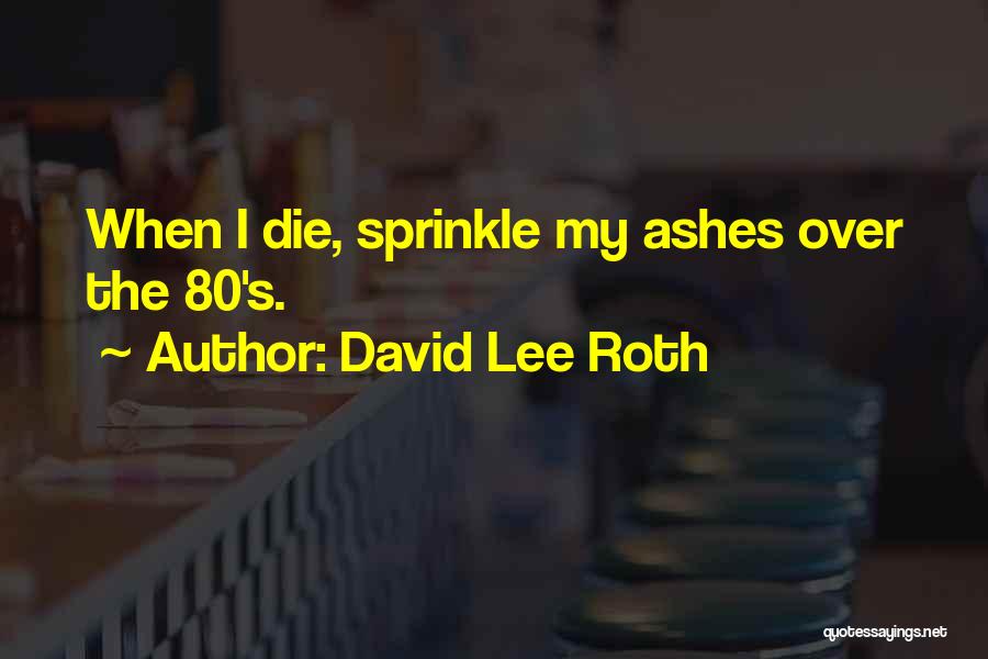 David Lee Roth Quotes: When I Die, Sprinkle My Ashes Over The 80's.