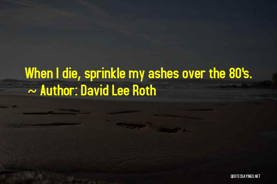 David Lee Roth Quotes: When I Die, Sprinkle My Ashes Over The 80's.