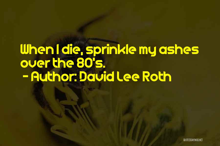 David Lee Roth Quotes: When I Die, Sprinkle My Ashes Over The 80's.