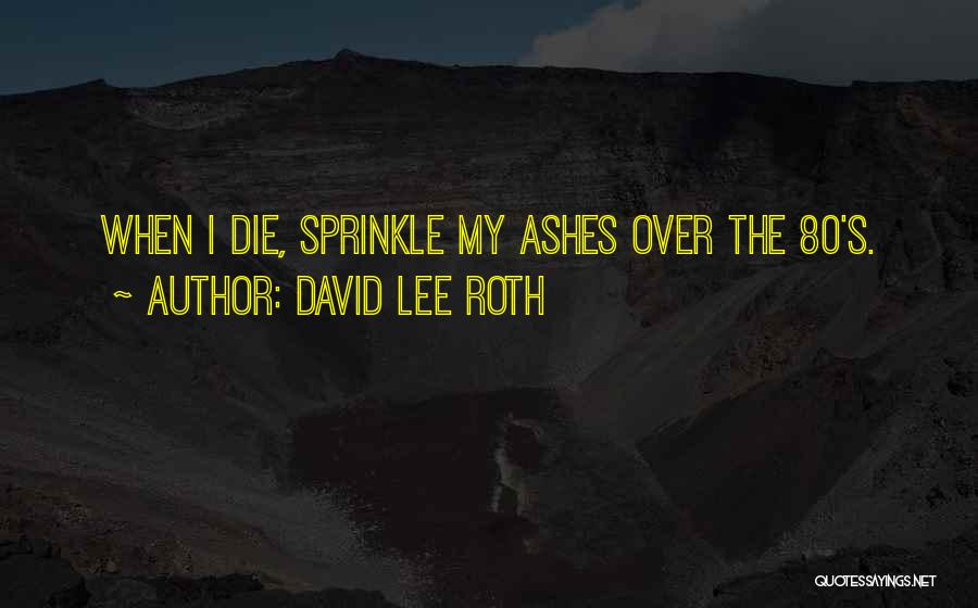 David Lee Roth Quotes: When I Die, Sprinkle My Ashes Over The 80's.