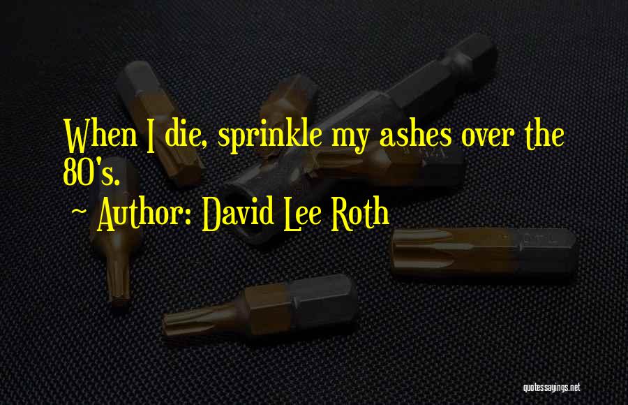 David Lee Roth Quotes: When I Die, Sprinkle My Ashes Over The 80's.