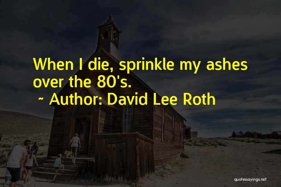 David Lee Roth Quotes: When I Die, Sprinkle My Ashes Over The 80's.