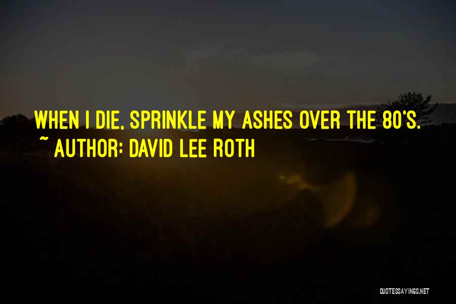 David Lee Roth Quotes: When I Die, Sprinkle My Ashes Over The 80's.