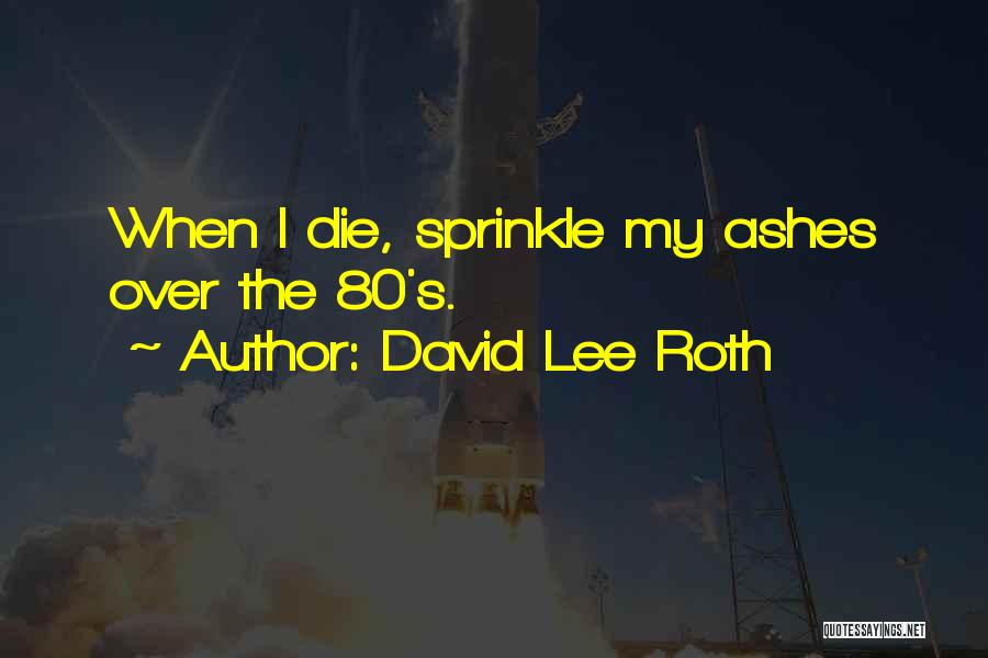 David Lee Roth Quotes: When I Die, Sprinkle My Ashes Over The 80's.
