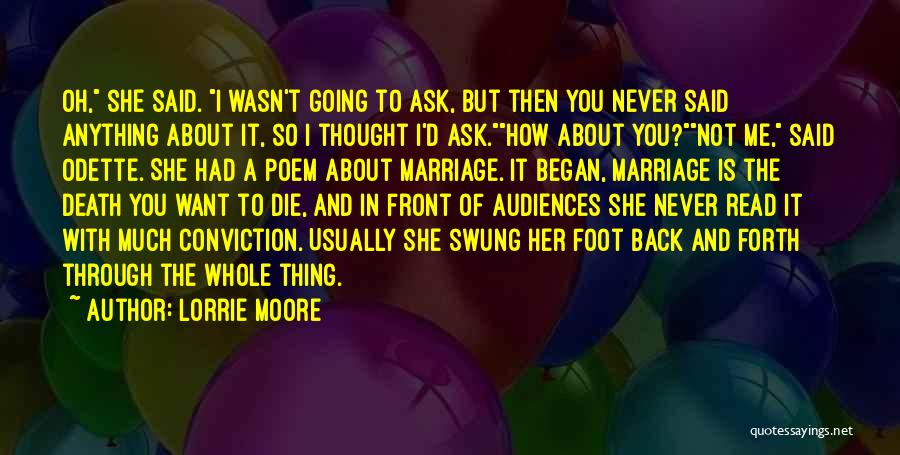 Lorrie Moore Quotes: Oh, She Said. I Wasn't Going To Ask, But Then You Never Said Anything About It, So I Thought I'd