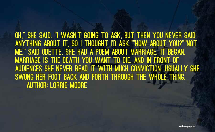 Lorrie Moore Quotes: Oh, She Said. I Wasn't Going To Ask, But Then You Never Said Anything About It, So I Thought I'd