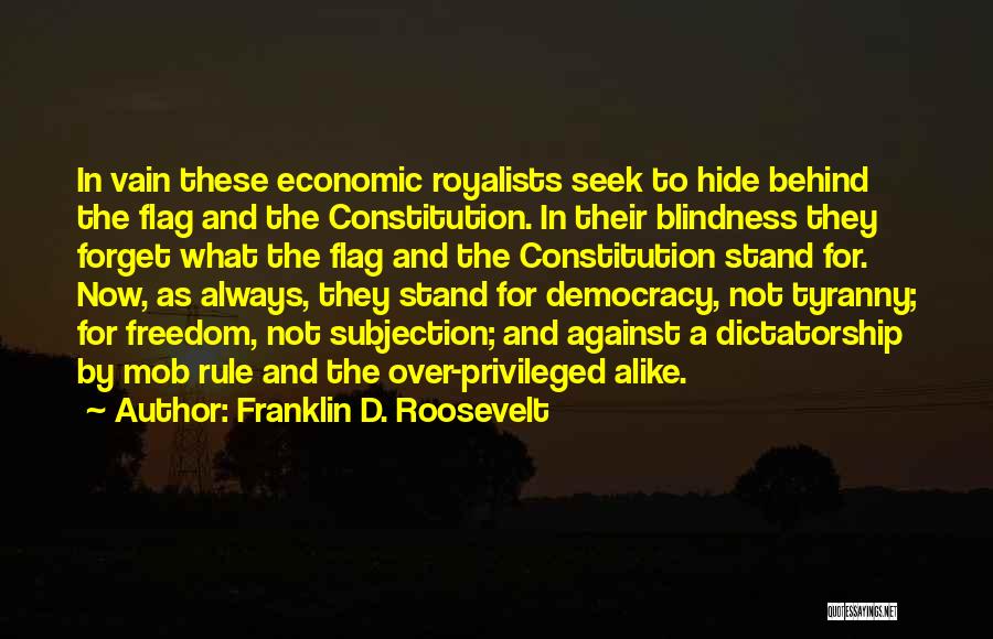 Franklin D. Roosevelt Quotes: In Vain These Economic Royalists Seek To Hide Behind The Flag And The Constitution. In Their Blindness They Forget What