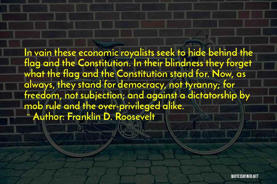 Franklin D. Roosevelt Quotes: In Vain These Economic Royalists Seek To Hide Behind The Flag And The Constitution. In Their Blindness They Forget What