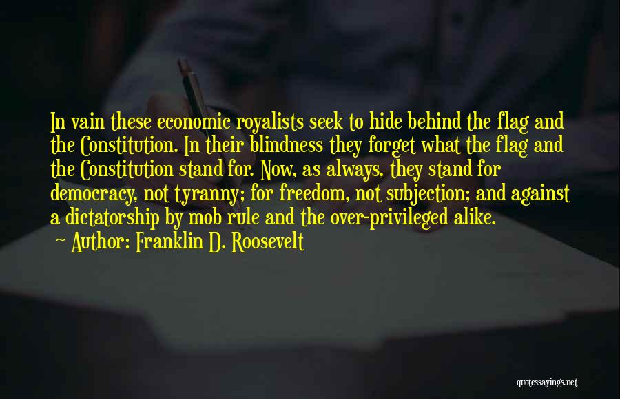 Franklin D. Roosevelt Quotes: In Vain These Economic Royalists Seek To Hide Behind The Flag And The Constitution. In Their Blindness They Forget What