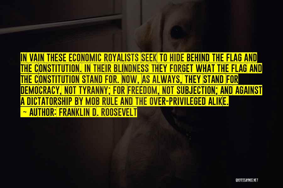Franklin D. Roosevelt Quotes: In Vain These Economic Royalists Seek To Hide Behind The Flag And The Constitution. In Their Blindness They Forget What