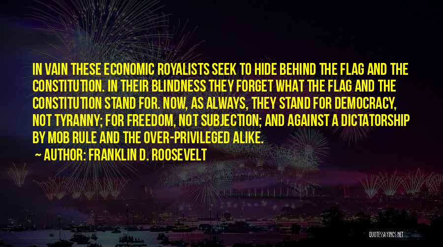 Franklin D. Roosevelt Quotes: In Vain These Economic Royalists Seek To Hide Behind The Flag And The Constitution. In Their Blindness They Forget What