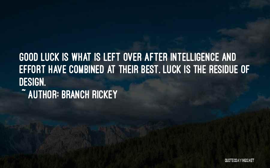 Branch Rickey Quotes: Good Luck Is What Is Left Over After Intelligence And Effort Have Combined At Their Best. Luck Is The Residue