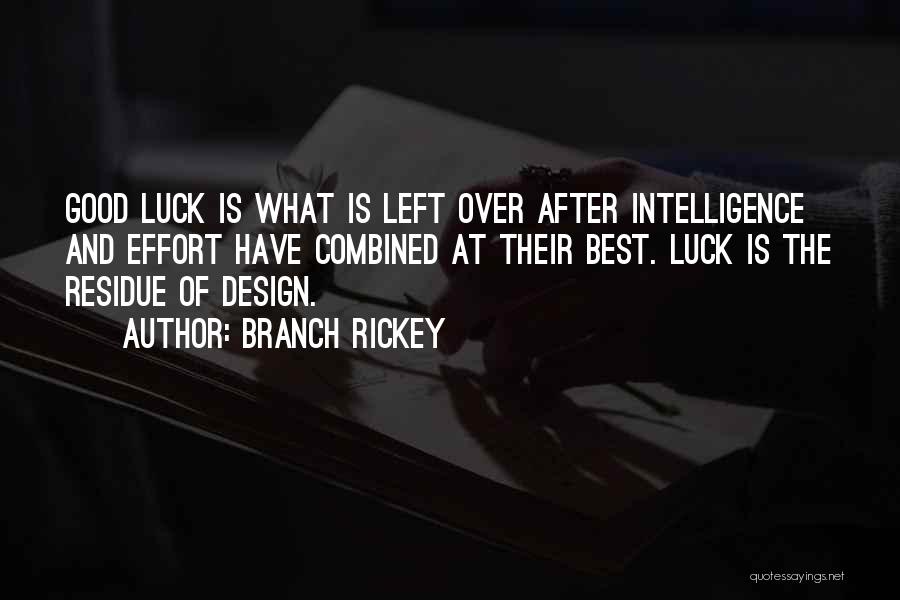 Branch Rickey Quotes: Good Luck Is What Is Left Over After Intelligence And Effort Have Combined At Their Best. Luck Is The Residue