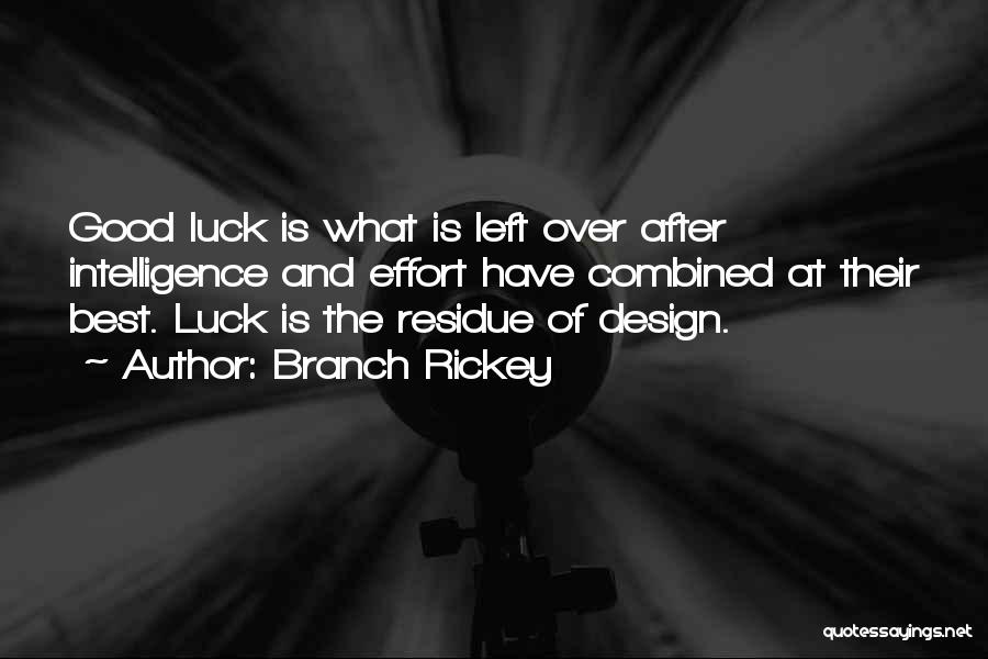 Branch Rickey Quotes: Good Luck Is What Is Left Over After Intelligence And Effort Have Combined At Their Best. Luck Is The Residue