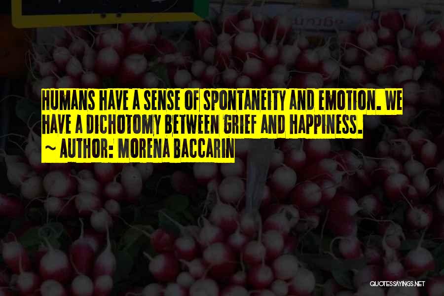 Morena Baccarin Quotes: Humans Have A Sense Of Spontaneity And Emotion. We Have A Dichotomy Between Grief And Happiness.