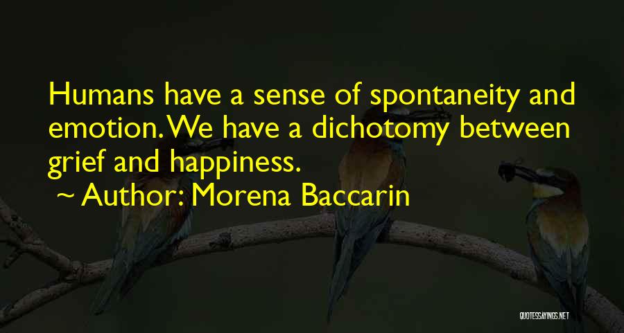 Morena Baccarin Quotes: Humans Have A Sense Of Spontaneity And Emotion. We Have A Dichotomy Between Grief And Happiness.