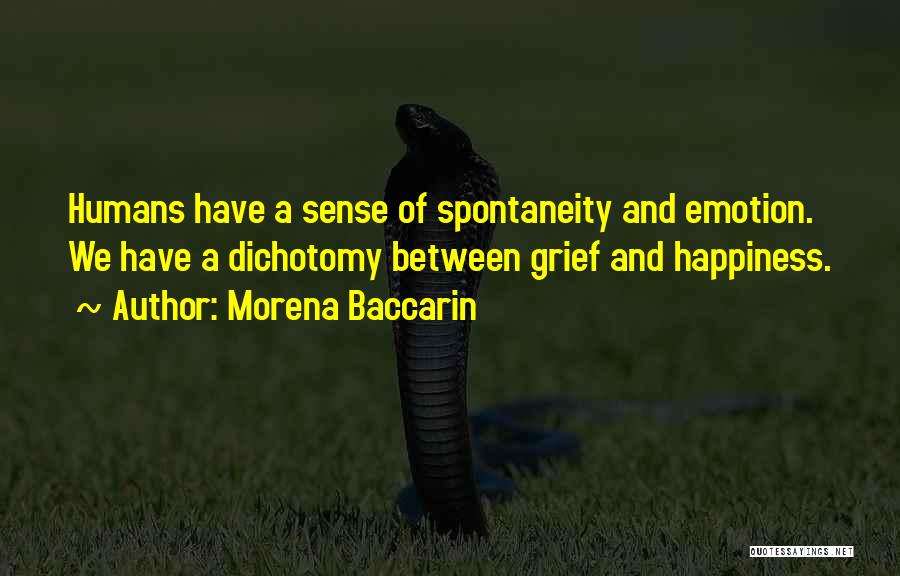 Morena Baccarin Quotes: Humans Have A Sense Of Spontaneity And Emotion. We Have A Dichotomy Between Grief And Happiness.