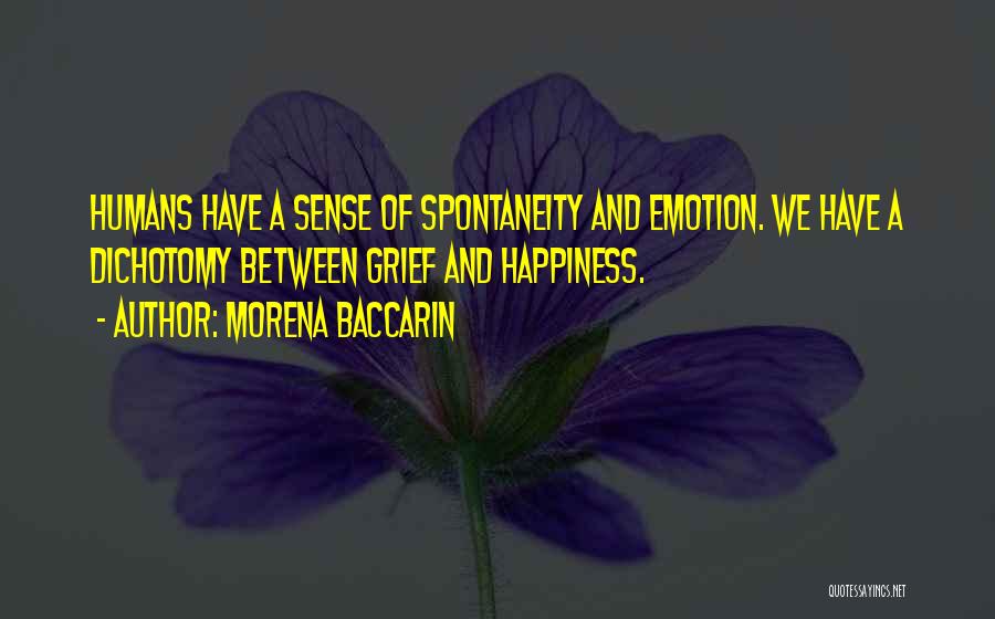 Morena Baccarin Quotes: Humans Have A Sense Of Spontaneity And Emotion. We Have A Dichotomy Between Grief And Happiness.