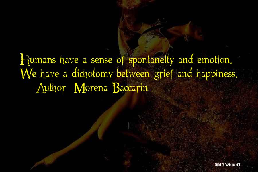 Morena Baccarin Quotes: Humans Have A Sense Of Spontaneity And Emotion. We Have A Dichotomy Between Grief And Happiness.