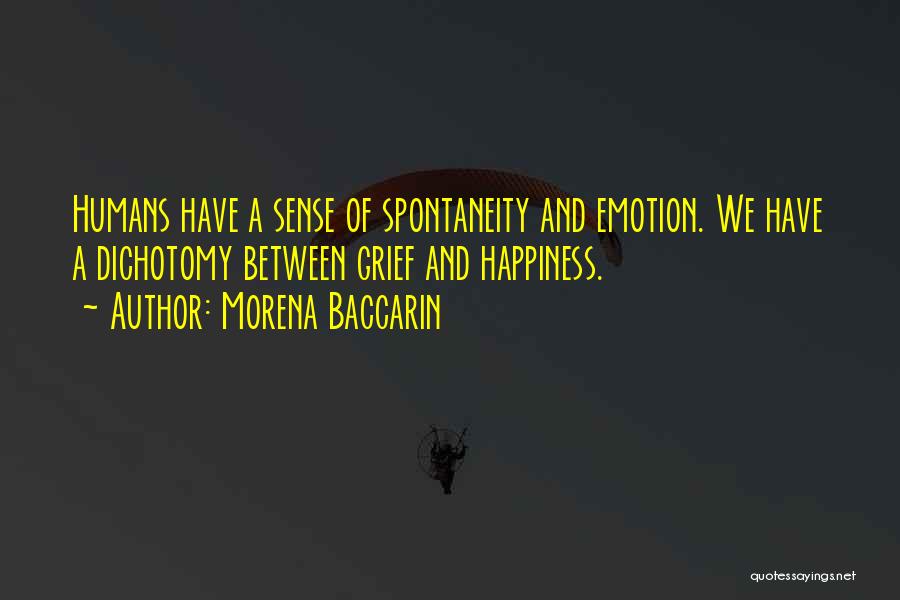 Morena Baccarin Quotes: Humans Have A Sense Of Spontaneity And Emotion. We Have A Dichotomy Between Grief And Happiness.