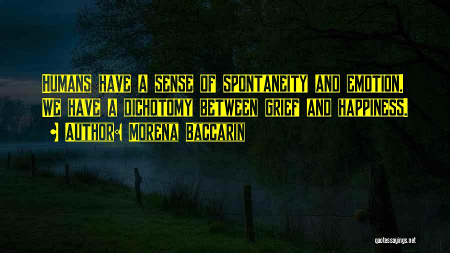 Morena Baccarin Quotes: Humans Have A Sense Of Spontaneity And Emotion. We Have A Dichotomy Between Grief And Happiness.