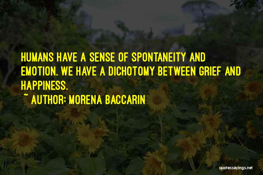 Morena Baccarin Quotes: Humans Have A Sense Of Spontaneity And Emotion. We Have A Dichotomy Between Grief And Happiness.