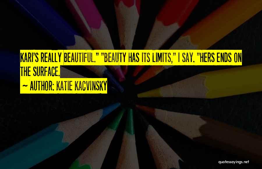 Katie Kacvinsky Quotes: Kari's Really Beautiful. Beauty Has Its Limits, I Say. Hers Ends On The Surface.