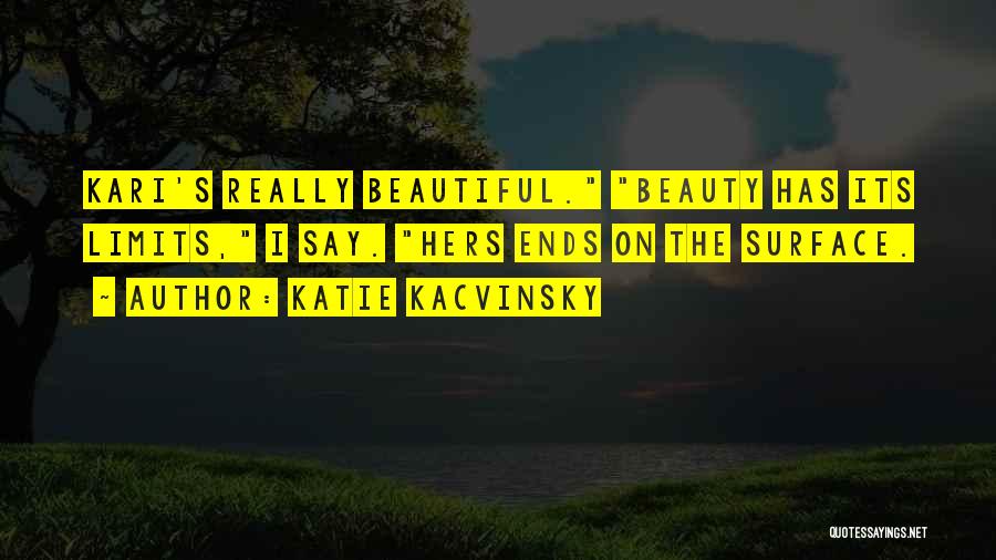 Katie Kacvinsky Quotes: Kari's Really Beautiful. Beauty Has Its Limits, I Say. Hers Ends On The Surface.