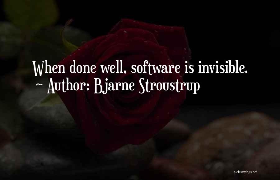 Bjarne Stroustrup Quotes: When Done Well, Software Is Invisible.