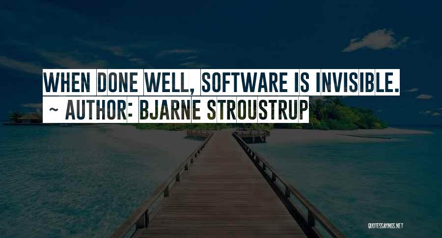 Bjarne Stroustrup Quotes: When Done Well, Software Is Invisible.