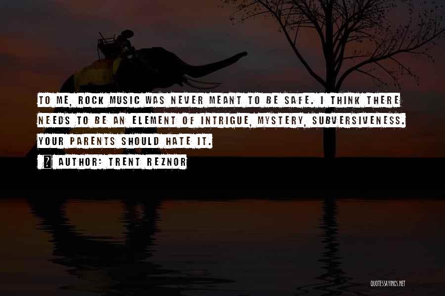 Trent Reznor Quotes: To Me, Rock Music Was Never Meant To Be Safe. I Think There Needs To Be An Element Of Intrigue,