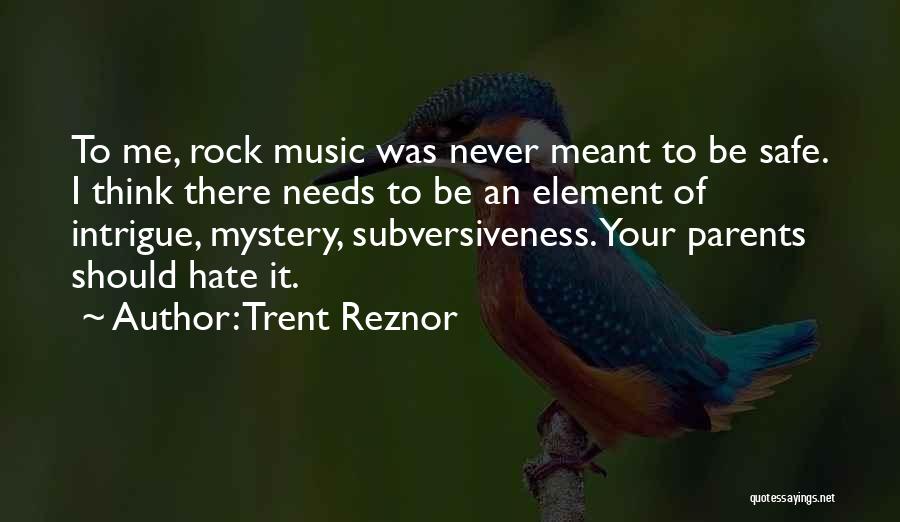 Trent Reznor Quotes: To Me, Rock Music Was Never Meant To Be Safe. I Think There Needs To Be An Element Of Intrigue,