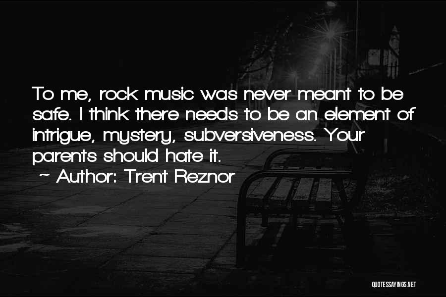 Trent Reznor Quotes: To Me, Rock Music Was Never Meant To Be Safe. I Think There Needs To Be An Element Of Intrigue,
