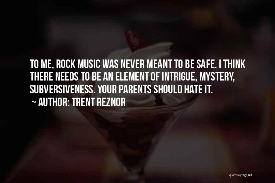Trent Reznor Quotes: To Me, Rock Music Was Never Meant To Be Safe. I Think There Needs To Be An Element Of Intrigue,