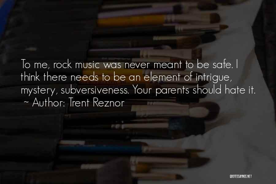 Trent Reznor Quotes: To Me, Rock Music Was Never Meant To Be Safe. I Think There Needs To Be An Element Of Intrigue,